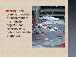 – the
criminal throwing
of inappropriate
man- made
objects, not
removed onto
public and private
properties
 