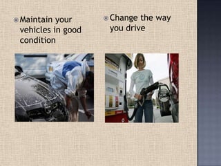  Maintain your
vehicles in good
condition
 Change the way
you drive
 