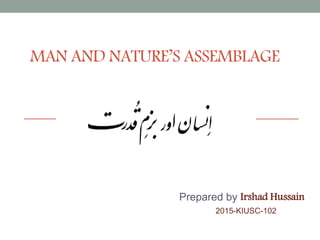 MAN AND NATURE’S ASSEMBLAGE
Prepared by Irshad Hussain
2015-KIUSC-102
 
