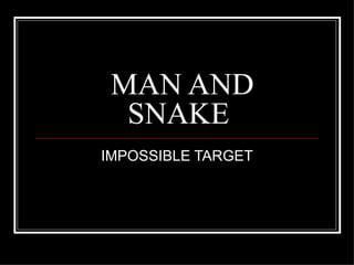 MAN AND
  SNAKE
IMPOSSIBLE TARGET
 
