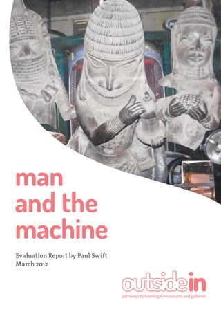 man
and the
machine
Evaluation Report by Paul Swift
March 2012

 