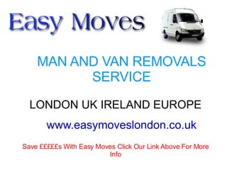 MAN AND VAN REMOVALS SERVICE LONDON UK IRELAND EUROPE www.easymoveslondon.co.uk Save £££££s With Easy Moves Click Our Link Above For More Info 