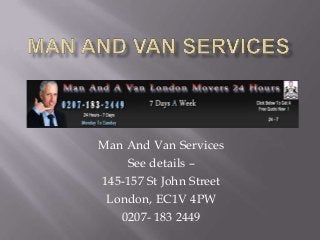 Man And Van Services
See details –
145-157 St John Street
London, EC1V 4PW
0207- 183 2449
 