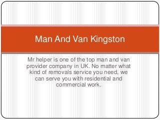 Mr helper is one of the top man and van
provider company in UK. No matter what
kind of removals service you need, we
can serve you with residential and
commercial work.
Man And Van Kingston
 