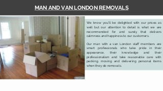 MAN AND VAN LONDON REMOVALS
We know you’ll be delighted with our prices as
well but our attention to detail is what we are...