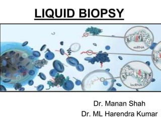 LIQUID BIOPSY
Dr. Manan Shah
Dr. ML Harendra Kumar
 