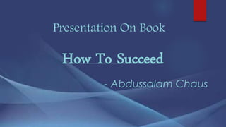 Presentation On Book
How To Succeed
- Abdussalam Chaus
 