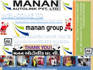 (NEW HERITAGE VEHICLE.Comming soon)



                                              WEL COME TO MANAN PARIVAR.
                                      WE ARE HEARTELY INVITE YOU TO MANAN
                                                        3-WHEELER DIVISION.
 