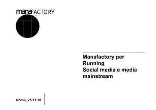Manafactory per
                 Running
                 Social media e media
                 mainstream



Roma, 26.11.10
 