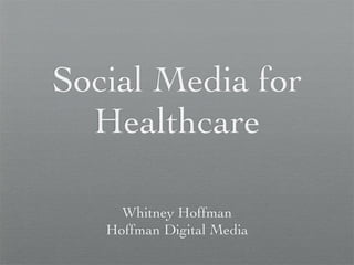 Social Media for
  Healthcare

     Whitney Hoffman
   Hoffman Digital Media
 