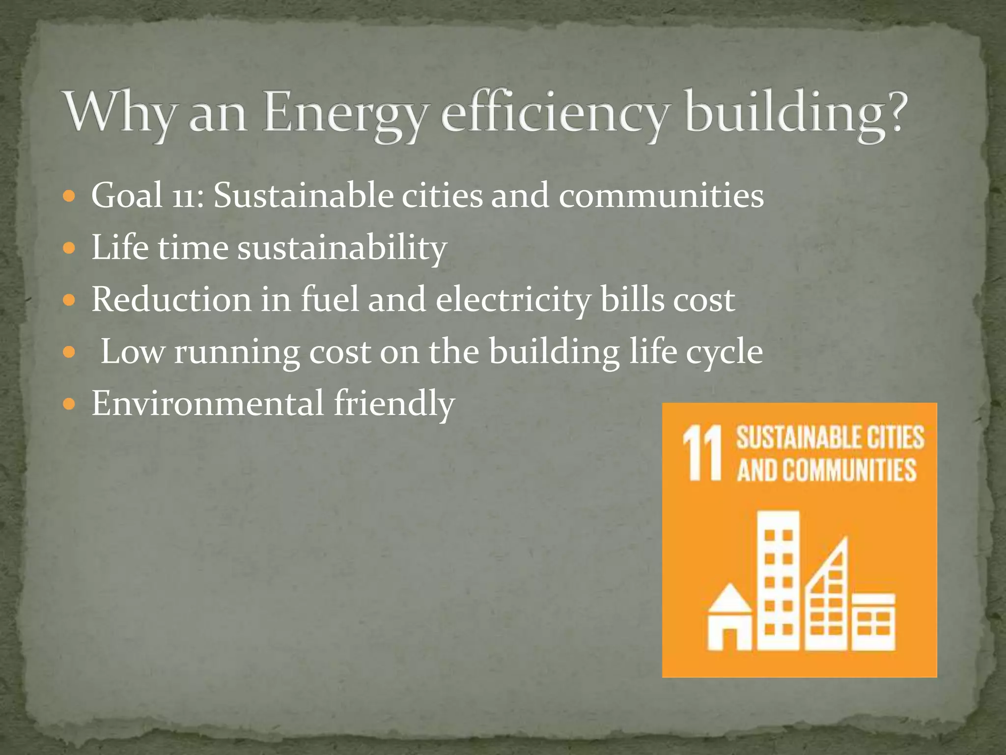  Goal 11: Sustainable cities and communities
 Life time sustainability
 Reduction in fuel and electricity bills cost
 Low running cost on the building life cycle
 Environmental friendly
 
