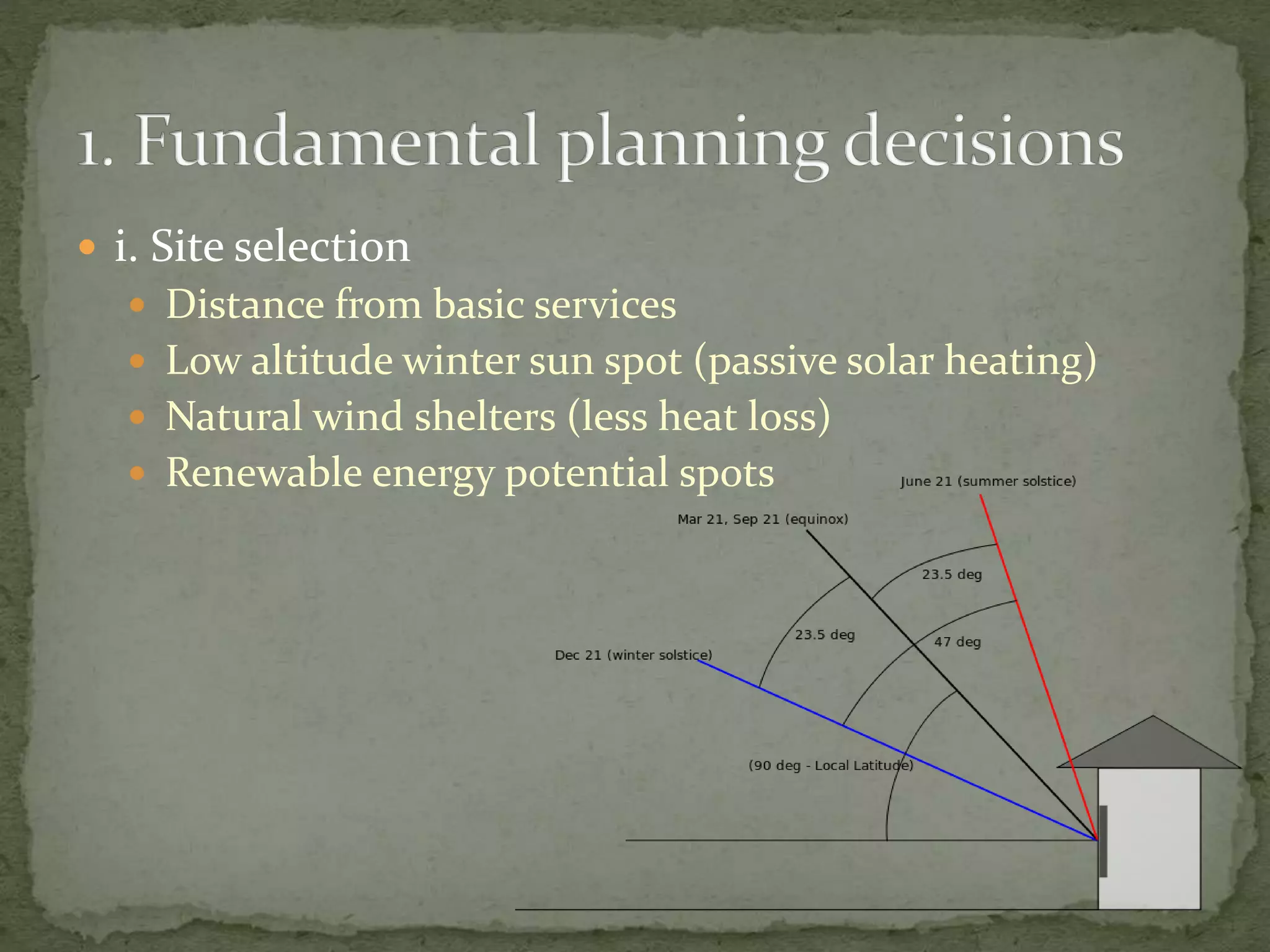 i. Site selection
 Distance from basic services
 Low altitude winter sun spot (passive solar heating)
 Natural wind shelters (less heat loss)
 Renewable energy potential spots
 