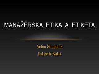 MANAŽÉRSKA ETIKA A ETIKETA
Anton Smataník
Ľubomír Bako

 