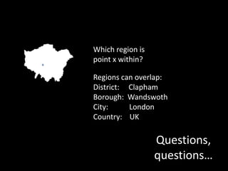 Which region is point x within?Regions can overlap:District:     ClaphamBorough:  WandswothCity:         	 LondonCountry:    UKQuestions, questions…