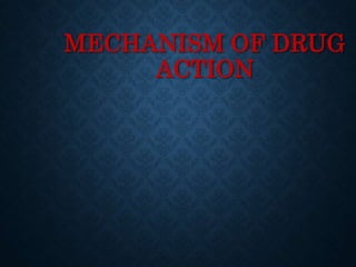 MECHANISM OF DRUG
ACTION
 