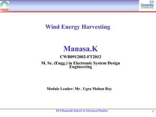 Wind Energy Harvesting

Manasa.K
CWB0912002-FT2012
M. Sc. (Engg.) in Electronic System Design
Engineering

Module Leader: Mr . Ugra Mohan Roy

M.S.Ramaiah School of Advanced Studies

1

 