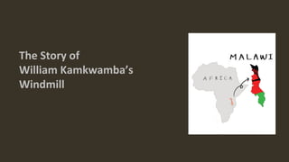 The Story of
William Kamkwamba’s
Windmill