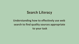 Search Literacy
Understanding how to effectively use web
search to find quality sources appropriate
to your task