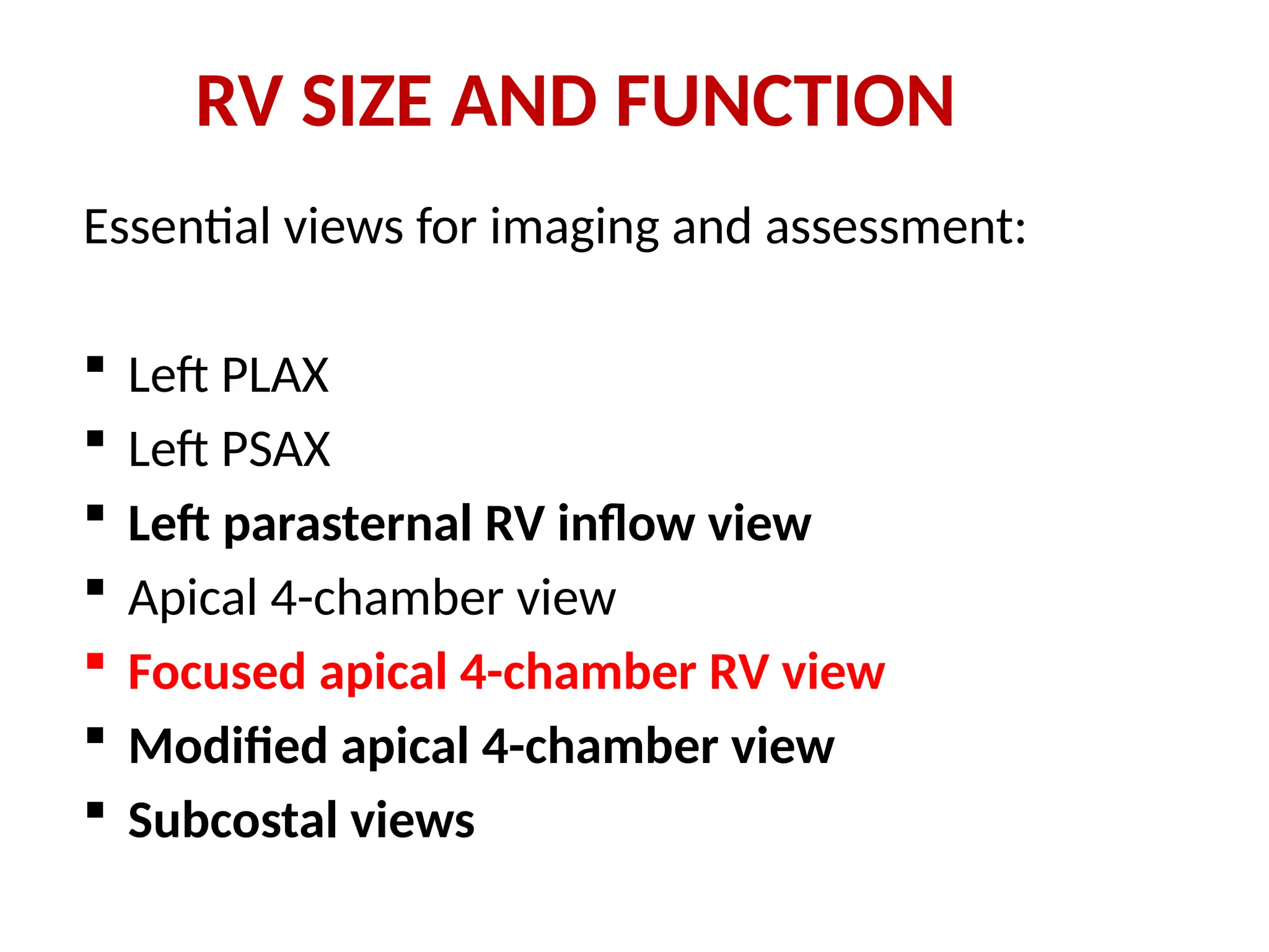 RV SIZE AND FUNCTION
Essential views for imaging and assessment:
 Left PLAX
 Left PSAX
 Left parasternal RV inflow view
 Apical 4-chamber view
 Focused apical 4-chamber RV view
 Modified apical 4-chamber view
 Subcostal views
 