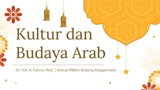 Kultur dan
Budaya Arab
Dr. KH. A. Fahrur Rozi Ketua PBNU Bidang Keagamaan
 
