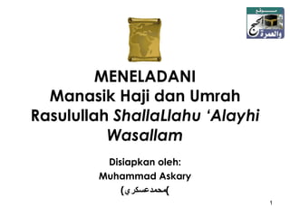 MENELADANI Manasik Haji dan Umrah Rasulullah  ShallaLlahu ‘Alayhi Wasallam Disiapkan oleh: Muhammad Askary ( ﻤﺣﻣﺪﻋﺳﻛﺮﻱ ) 