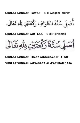 SHOLAT SUNNAH TAWAF ---> di Maqam Ibrahim
SHOLAT SUNNAH MUTLAK ---> di Hijir Ismail
SHOLAT SUNNAH TIDAK MEMBACA IFTITAH
SHOLAT SUNNAH MEMBACA AL-FATIHAH SAJA
 
