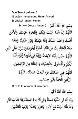 - Doa Tawaf putaran 2
1) wajah menghadap Hajar Aswad
2) angkat tangan kanan
3x -- (kecup tangan)
3) di Rukun Yamani membaca
 