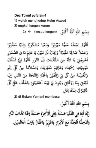 - Doa Tawaf putaran 4
1) wajah menghadap Hajar Aswad
2) angkat tangan kanan
3x -- (kecup tangan)
3) di Rukun Yamani membaca
 