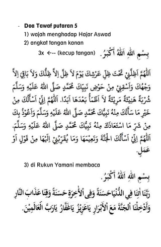 - Doa Tawaf putaran 5
1) wajah menghadap Hajar Aswad
2) angkat tangan kanan
3x -- (kecup tangan)
3) di Rukun Yamani membaca
 