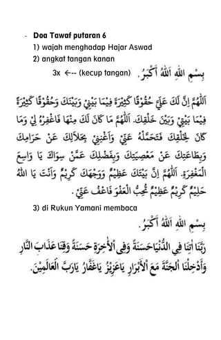 - Doa Tawaf putaran 6
1) wajah menghadap Hajar Aswad
2) angkat tangan kanan
3x -- (kecup tangan)
3) di Rukun Yamani membaca
 