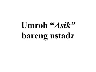 Umroh “Asik”
bareng ustadz
 