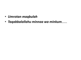• Umrotan maqbulah
• Taqabbalallahu minnaa wa minkum......
 