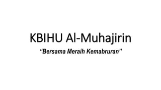KBIHU Al-Muhajirin
“Bersama Meraih Kemabruran”
 