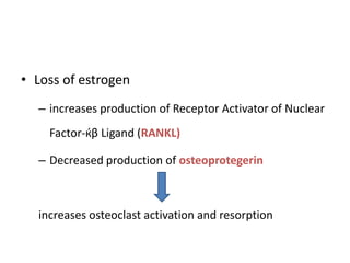 • Loss of estrogen
– increases production of Receptor Activator of Nuclear
Factor-ќβ Ligand (RANKL)
– Decreased production of osteoprotegerin
increases osteoclast activation and resorption
 