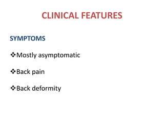 CLINICAL FEATURES
SYMPTOMS
Mostly asymptomatic
Back pain
Back deformity
 