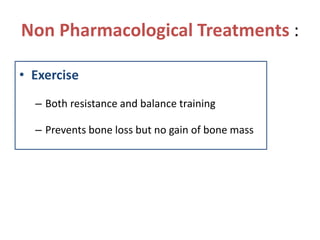 Non Pharmacological Treatments :
• Exercise
– Both resistance and balance training
– Prevents bone loss but no gain of bone mass
 