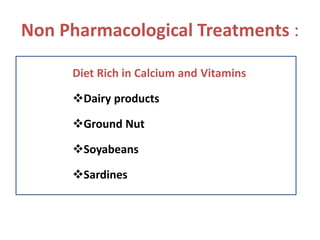 Non Pharmacological Treatments :
Diet Rich in Calcium and Vitamins
Dairy products
Ground Nut
Soyabeans
Sardines
 