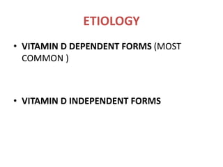 ETIOLOGY
• VITAMIN D DEPENDENT FORMS (MOST
COMMON )
• VITAMIN D INDEPENDENT FORMS
 