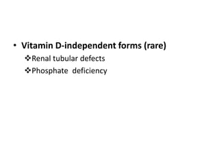 • Vitamin D-independent forms (rare)
Renal tubular defects
Phosphate deficiency
 