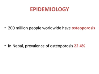 EPIDEMIOLOGY
• 200 million people worldwide have osteoporosis
• In Nepal, prevalence of osteoporosis 22.4%
 