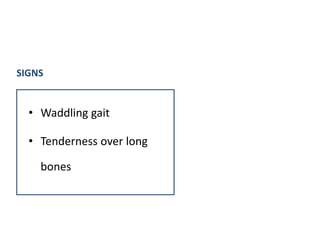 • Waddling gait
• Tenderness over long
bones
SIGNS
 