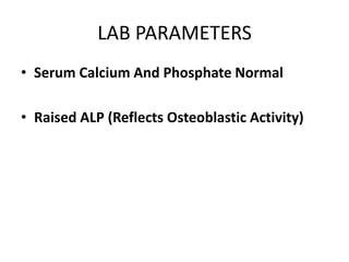 LAB PARAMETERS
• Serum Calcium And Phosphate Normal
• Raised ALP (Reflects Osteoblastic Activity)
 