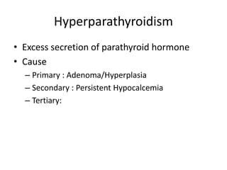 Hyperparathyroidism
• Excess secretion of parathyroid hormone
• Cause
– Primary : Adenoma/Hyperplasia
– Secondary : Persistent Hypocalcemia
– Tertiary:
 