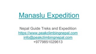 Manaslu Expedition
Nepal Guide Treks and Expedition
https://www.peakclimbingnepal.com
info@peakclimbingnepal.com
+9779851029613
 