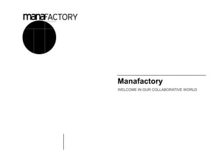 Manafactory
WELCOME IN OUR COLLABORATIVE WORLD
 