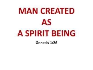MAN CREATED
AS
A SPIRIT BEING
Genesis 1:26
 