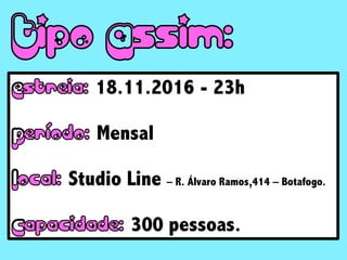 18.11.2016 - 23h
Mensal
Studio Line – R. Álvaro Ramos,414 – Botafogo.
300 pessoas.
 