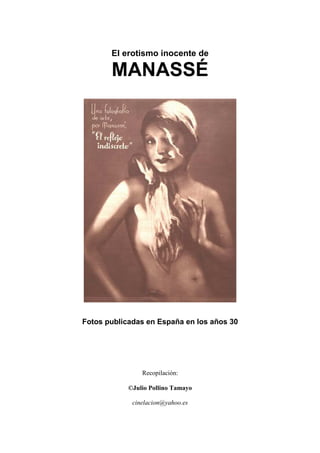 El erotismo inocente de
MANASSÉ
Fotos publicadas en España en los años 30
Recopilación:
©Julio Pollino Tamayo
cinelacion@yahoo.es
 