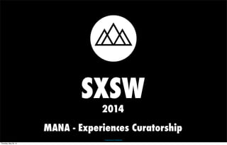 SXSW 
2014 
MANA - Experiences Curatorship 
Proprietary & Confidential 
Thursday, May 29, 14 
 