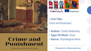 • Full Title:
Crime and Punishment
• Author: Fyodor Dostoevsky
• Type Of Work: Novel
• Genre: Psychological drama
Presented by Manat preet kaur
 